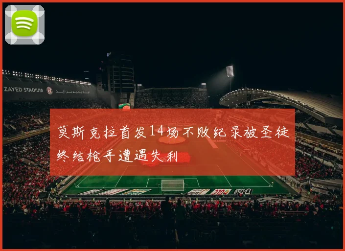 莫斯克拉首发14场不败纪录被圣徒终结枪手遭遇失利