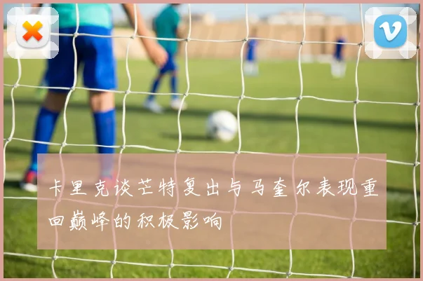 卡里克谈芒特复出与马奎尔表现重回巅峰的积极影响