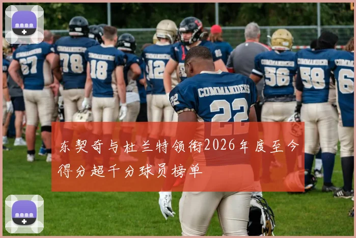 东契奇与杜兰特领衔2026年度至今得分超千分球员榜单