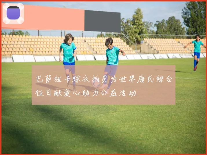 巴萨纽卡球衣拍卖为世界唐氏综合征日献爱心助力公益活动