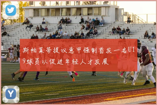 斯帕莱蒂提议意甲强制首发一名U19球员以促进年轻人才发展