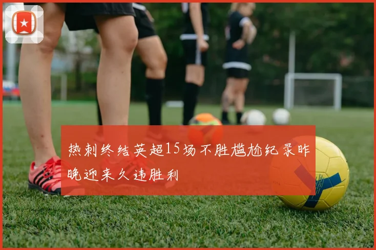 热刺终结英超15场不胜尴尬纪录昨晚迎来久违胜利