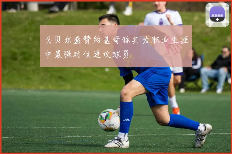 戈贝尔盛赞约基奇称其为职业生涯中最强对位进攻球员